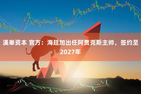 漢崋资本 官方：海廷加出任阿贾克斯主帅，签约至2027年