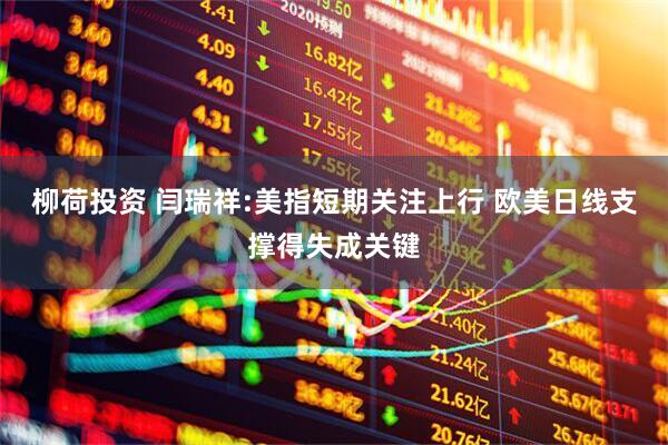 柳荷投资 闫瑞祥:美指短期关注上行 欧美日线支撑得失成关键
