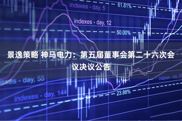 景逸策略 神马电力：第五届董事会第二十六次会议决议公告