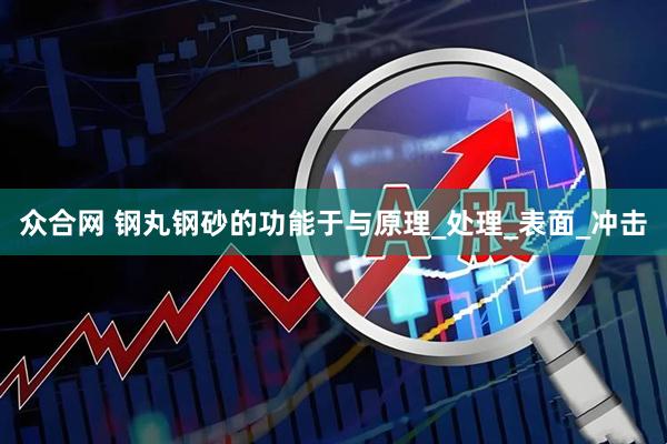 众合网 钢丸钢砂的功能于与原理_处理_表面_冲击
